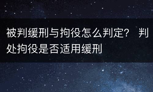 被判缓刑与拘役怎么判定？ 判处拘役是否适用缓刑