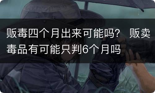 贩毒四个月出来可能吗？ 贩卖毒品有可能只判6个月吗