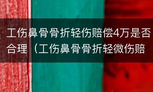 工伤鼻骨骨折轻伤赔偿4万是否合理（工伤鼻骨骨折轻微伤赔偿6至10万）