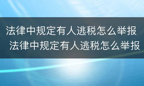 法律中规定有人逃税怎么举报 法律中规定有人逃税怎么举报他