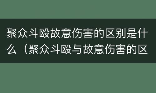 聚众斗殴故意伤害的区别是什么（聚众斗殴与故意伤害的区别及判刑）