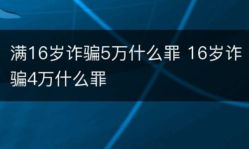 满16岁诈骗5万什么罪 16岁诈骗4万什么罪
