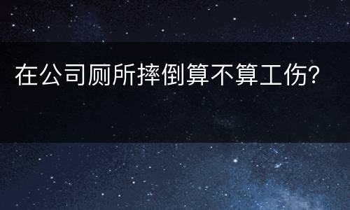 在公司厕所摔倒算不算工伤？