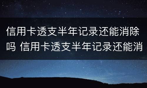 信用卡透支半年记录还能消除吗 信用卡透支半年记录还能消除吗