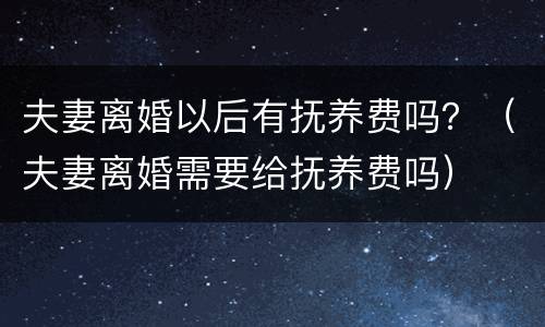 夫妻离婚以后有抚养费吗？（夫妻离婚需要给抚养费吗）