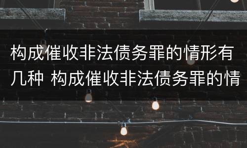 构成催收非法债务罪的情形有几种 构成催收非法债务罪的情形有几种