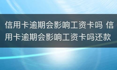 信用卡逾期会影响工资卡吗 信用卡逾期会影响工资卡吗还款吗