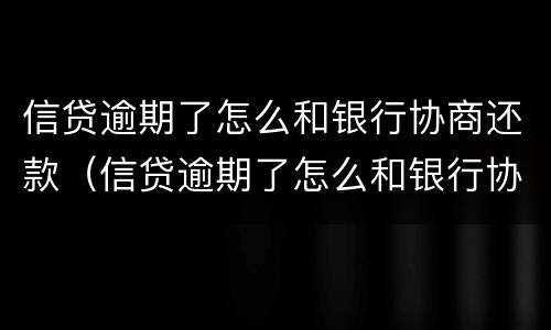 信贷逾期了怎么和银行协商还款（信贷逾期了怎么和银行协商还款呢）