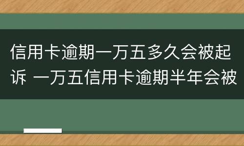 信用卡逾期一万五多久会被起诉 一万五信用卡逾期半年会被起诉吗