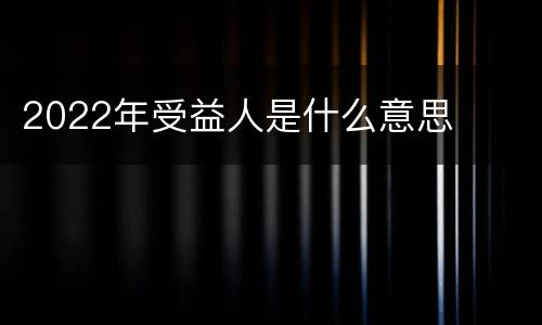 2022年受益人是什么意思