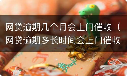 网贷逾期几个月会上门催收（网贷逾期多长时间会上门催收）