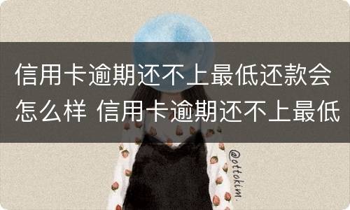 信用卡逾期还不上最低还款会怎么样 信用卡逾期还不上最低还款会怎么样吗