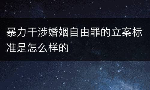 暴力干涉婚姻自由罪的立案标准是怎么样的