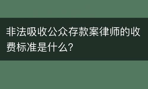 非法吸收公众存款案律师的收费标准是什么？