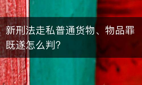 新刑法走私普通货物、物品罪既遂怎么判?