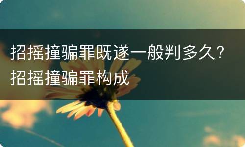 招摇撞骗罪既遂一般判多久? 招摇撞骗罪构成
