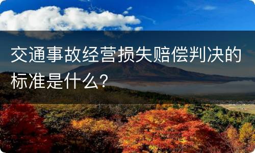交通事故经营损失赔偿判决的标准是什么？