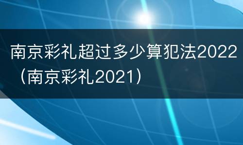 南京彩礼超过多少算犯法2022（南京彩礼2021）