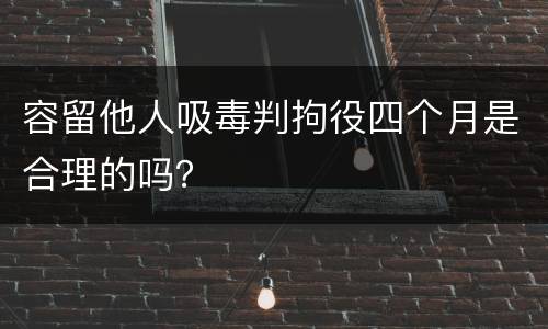 容留他人吸毒判拘役四个月是合理的吗？