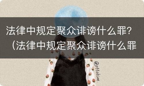 法律中规定聚众诽谤什么罪？（法律中规定聚众诽谤什么罪行）