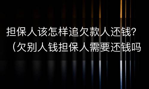 担保人该怎样追欠款人还钱？（欠别人钱担保人需要还钱吗）