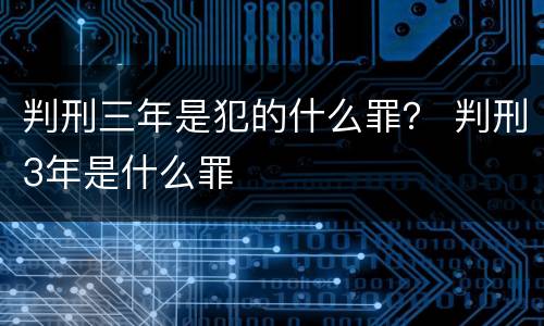 判刑三年是犯的什么罪？ 判刑3年是什么罪