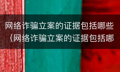 网络诈骗立案的证据包括哪些（网络诈骗立案的证据包括哪些材料）