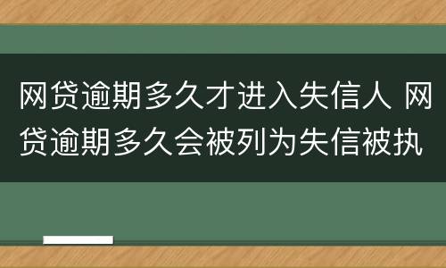 网贷逾期多久才进入失信人 网贷逾期多久会被列为失信被执行人