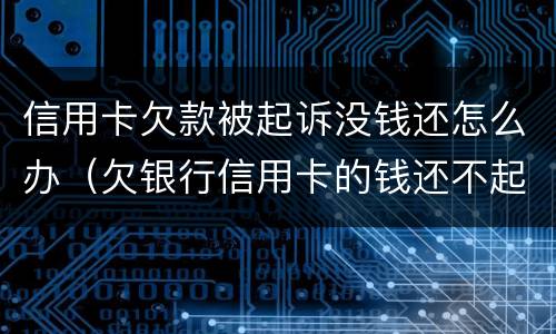 信用卡欠款被起诉没钱还怎么办（欠银行信用卡的钱还不起被起诉怎么办）