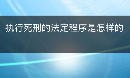 执行死刑的法定程序是怎样的