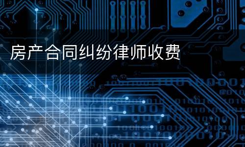 房产合同纠纷律师收费