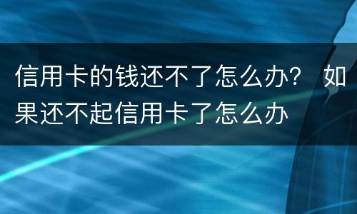 信用卡的钱还不了怎么办？ 如果还不起信用卡了怎么办