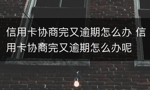 信用卡协商完又逾期怎么办 信用卡协商完又逾期怎么办呢
