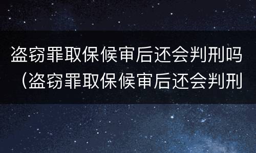 盗窃罪取保候审后还会判刑吗（盗窃罪取保候审后还会判刑吗多久）