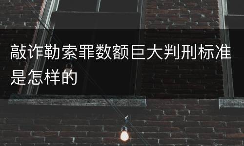 敲诈勒索罪数额巨大判刑标准是怎样的