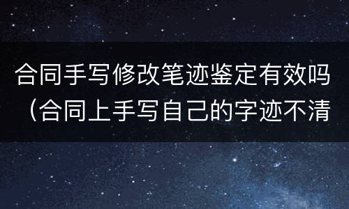 合同手写修改笔迹鉴定有效吗（合同上手写自己的字迹不清）
