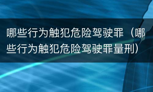 哪些行为触犯危险驾驶罪（哪些行为触犯危险驾驶罪量刑）