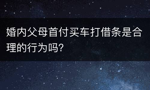 婚内父母首付买车打借条是合理的行为吗？