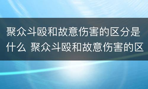 聚众斗殴和故意伤害的区分是什么 聚众斗殴和故意伤害的区分是什么意思