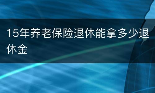 15年养老保险退休能拿多少退休金