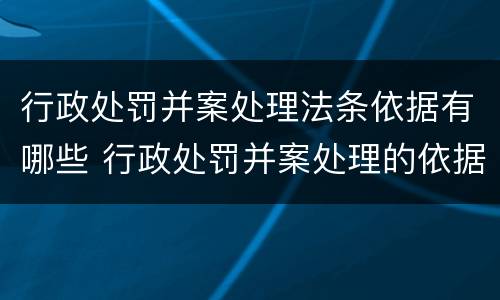 行政处罚并案处理法条依据有哪些 行政处罚并案处理的依据