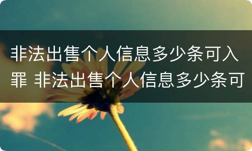 非法出售个人信息多少条可入罪 非法出售个人信息多少条可入罪量刑