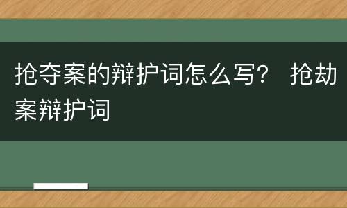 抢夺案的辩护词怎么写？ 抢劫案辩护词