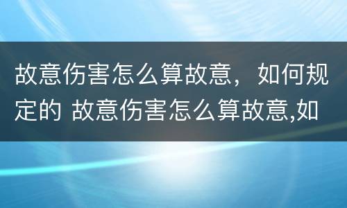 故意伤害怎么算故意，如何规定的 故意伤害怎么算故意,如何规定的赔偿