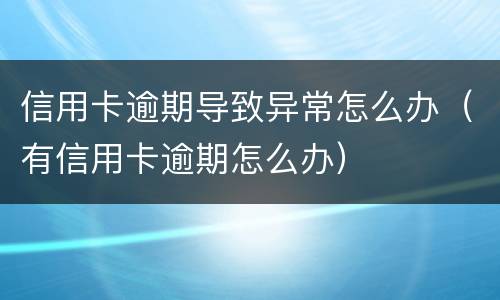 信用卡逾期导致异常怎么办（有信用卡逾期怎么办）