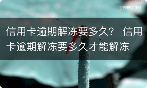 信用卡逾期解冻要多久？ 信用卡逾期解冻要多久才能解冻