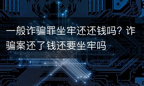 一般诈骗罪坐牢还还钱吗? 诈骗案还了钱还要坐牢吗