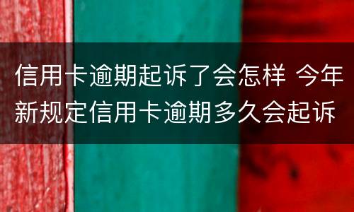 信用卡逾期起诉了会怎样 今年新规定信用卡逾期多久会起诉