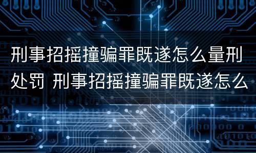 刑事招摇撞骗罪既遂怎么量刑处罚 刑事招摇撞骗罪既遂怎么量刑处罚