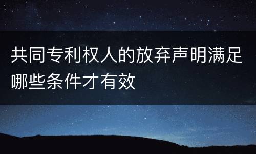 共同专利权人的放弃声明满足哪些条件才有效